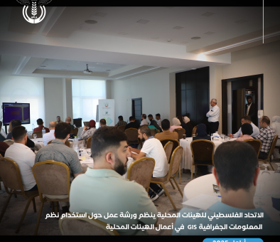 الاتحاد الفلسطيني للهيئات المحلية ينظم ورشة عمل حول استخدام نظم المعلومات الجغرافية GIS في أعمال الهيئات المحلية